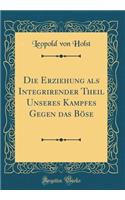 Die Erziehung als Integrirender Theil Unseres Kampfes Gegen das Böse (Classic Reprint)