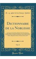 Dictionnaire de la Noblesse, Vol. 8: Contenant Les Gï¿½nï¿½alogies, l'Histoire Et La Chronologie Des Familles Nobles de la France, l'Explication de Leurs Armes Et l'ï¿½tat Des Grandes Terres Du Royaume, Possï¿½dï¿½es ï¿½ Titre de Principautï¿½s, Du