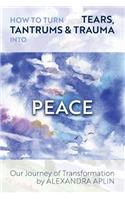 How To Turn Tears, Tantrums & Trauma Into Peace