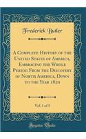 A Complete History of the United States of America, Embracing the Whole Period from the Discovery of North America, Down to the Year 1820, Vol. 1 of 3 (Classic Reprint)