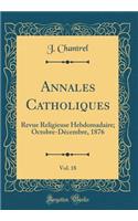 Annales Catholiques, Vol. 18: Revue Religieuse Hebdomadaire; Octobre-Decembre, 1876 (Classic Reprint)