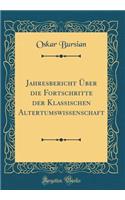 Jahresbericht ï¿½ber Die Fortschritte Der Klassischen Altertumswissenschaft (Classic Reprint)