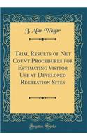 Trial Results of Net Count Procedures for Estimating Visitor Use at Developed Recreation Sites (Classic Reprint)