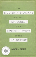 Yiddish Historians and the Struggle for a Jewish History of the Holocaust