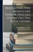 Briefwechsel und mündlicher Verkehr zwischen Goethe und dem Rathe Grüner.