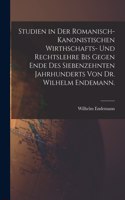 Studien in der romanisch-kanonistischen Wirthschafts- und Rechtslehre bis gegen Ende des siebenzehnten Jahrhunderts von Dr. Wilhelm Endemann.