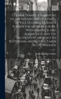 College Tramps. A Narrative of the Adventures of a Party of Yale Students During a Summer Vacation in Europe, With Knapsack and Alpenstock, and the Incidents of a Voyage to Rotterdam and Return, Taken in the Steerage