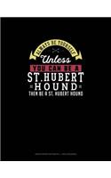 Always Be Yourself Unless You Can Be A St. Hubert Hound Then Be A St. Hubert Hound