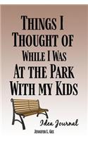 Things I Thought of While I Was At the Park With My Kids Idea Journal: Don't Let Your Big Ideas Slide Away! - Guided Idea Tracking Notebook