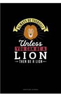 Always Be Yourself Unless You Can Be A Lion Then Be A Lion: Gratitude Journal