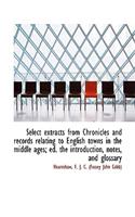 Select Extracts from Chronicles and Records Relating to English Towns in the Middle Ages; Ed. the in