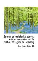 Sermons on Ecclesiastical Subjects: With an Introduction on the Relations of England to Christianity: With an Introduction on the Relations of England to Christianity