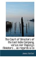 The Court of Directors of the East India Company, Versus Her Majesty's Ministers ... as Regards a Co