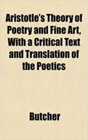 Aristotle's Theory of Poetry and Fine Art, with a Critical Text and Translation of the Poetics