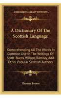 A Dictionary Of The Scottish Language: Comprehending All The Words In Common Use In The Writings Of Scott, Burns, Wilson, Ramsay, And Other Popular Scottish Authors(English)