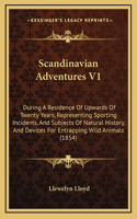 Scandinavian Adventures V1: During A Residence Of Upwards Of Twenty Years, Representing Sporting Incidents, And Subjects Of Natural History, And Devices For Entrapping Wild Ani