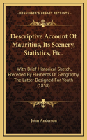 Descriptive Account Of Mauritius, Its Scenery, Statistics, Etc.: With Brief Historical Sketch, Preceded By Elements Of Geography, The Latter Designed For Youth (1858)