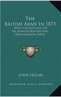 The British Army In 1875: With Suggestions On Its Administration And Organization (1876)