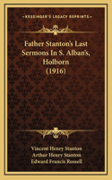 Father Stanton's Last Sermons In S. Alban's, Holborn (1916)