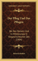 Der Pflug Und Das Pflugen: Bei Den Romern Und In Mitteleuropa In Vorgeschichtlicher Zeit (1904)(German)