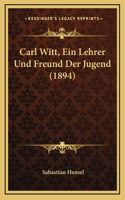 Carl Witt, Ein Lehrer Und Freund Der Jugend (1894)