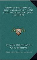 Johannes Bugenhagen's Kirchenordnung Fur Die Stadt Hamburg Vom Jahre 1529 (1885)