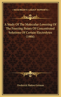 A Study Of The Molecular-Lowering Of The Freezing Points Of Concentrated Solutions Of Certain Electrolytes (1904)