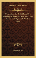 Observations On The Epidemic Now Prevailing In The City Of New-York, Called The Asiatic Or Spasmodic Cholera (1832)