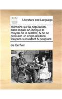 Memoire Sur La Population, Dans Lequel on Indique Le Moyen de La Retablir, & de Se Procurer Un Corps Militaire Toujours Subsistant & Peuplant.