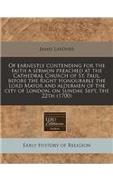 Of Earnestly Contending for the Faith a Sermon Preached at the Cathedral Church of St. Paul, Before the Right Honourable the Lord Mayor and Aldermen of the City of London, on Sunday, Sept. the 22th (1700)