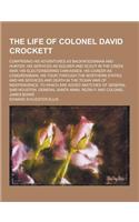 The Life of Colonel David Crockett; Comprising His Adventures as Backwoodsman and Hunter; His Services as Soldier and Scout in the Creek War; His Elec: (English)