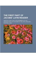 The First Part of Jacobs' Latin Reader; Adapted to Bullions' Latin Grammar with an Introduction, on the Idioms of the Latin Language