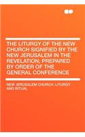 The Liturgy of the New Church Signified by the New Jerusalem in the Revelation; Prepared by Order of the General Conference