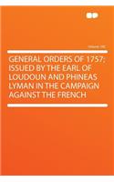 General Orders of 1757; Issued by the Earl of Loudoun and Phineas Lyman in the Campaign Against the French Volume 100