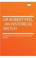 Sir Robert Peel: An Historical Sketch