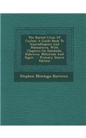 The Buried Cities of Ceylon: A Guide Book to Anuradhapura and Polonaruwa, with Chapters on Dambulla, Kalavewa, Mihintale and Sigiri...