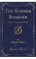 The Summer Boarder: A Play in Four Acts; Real Life (Classic Reprint)(English)