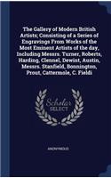 The Gallery of Modern British Artists; Consisting of a Series of Engravings From Works of the Most Eminent Artists of the day, Including Messrs. Turner, Roberts, Harding, Clennel, Dewint, Austin, Messrs. Stanfield, Bonnington, Prout, Cattermole, C.