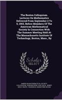 The Boston Colloquium. Lectures On Mathematics Delivered From September 2 To 5, 1903, Before Members Of The American Mathematical Society In Connection With The Summer Meeting Held At The Massachusetts Institute Of Technology, Boston, Mass., By