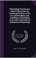 Physiology Practicums; Explicit Directions for Examing Portions of the cat, and the Heart, eye, and Brain of the Sheep as an aid in the Study of Elementary Physiology