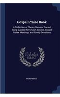 Gospel Praise Book: A Collection of Choice Gems of Sacred Song Suitable for Church Service, Gospel Praise Meetings, and Family Devotions