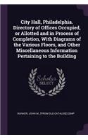 City Hall, Philadelphia. Directory of Offices Occupied, or Allotted and in Process of Completion, With Diagrams of the Various Floors, and Other Miscellaneous Information Pertaining to the Building