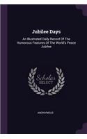 Jubilee Days: An Illustrated Daily Record Of The Humorous Features Of The World's Peace Jubilee