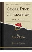 Sugar Pine Utilization: A 30-Year Transition (Classic Reprint)