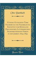 FÃ¼nfzig Gutachten Ã?ber Nachdruck Und Nachbildung Erstattet Vom KÃ¶niglich Preussischen Litterarischen SachverstÃ¤ndigen-Verein in Den Jahren 1874-1899 (Classic Reprint)