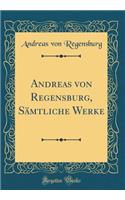 Andreas Von Regensburg, SÃ¤mtliche Werke (Classic Reprint)