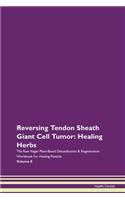 Reversing Tendon Sheath Giant Cell Tumor: Healing Herbs The Raw Vegan Plant-Based Detoxification & Regeneration Workbook For Healing Patients Volume 8