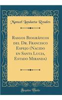 Rasgos BiogrÃ¡ficos del Dr. Francisco Espejo (Nacido En Santa Lucia, Estado Miranda) (Classic Reprint)