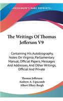 Writings Of Thomas Jefferson V9: Containing His Autobiography, Notes On Virginia, Parliamentary Manual, Official Papers, Messages And Addresses, And Other Writings, Official And Pri