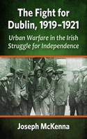 Fight for Dublin, 1919-1921: Urban Warfare in the Irish Struggle for Independence